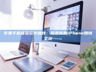 安吉苹果手机体验软件赚钱：探索你的iPhone赚钱之旅