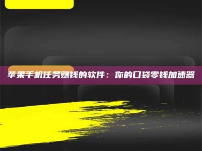 安吉苹果手机任务赚钱的软件：你的口袋零钱加速器