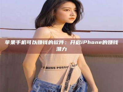 安吉苹果手机可以赚钱的软件：开启iPhone的赚钱潜力