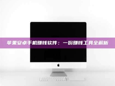 安吉苹果安卓手机赚钱软件：一份赚钱工具全解析