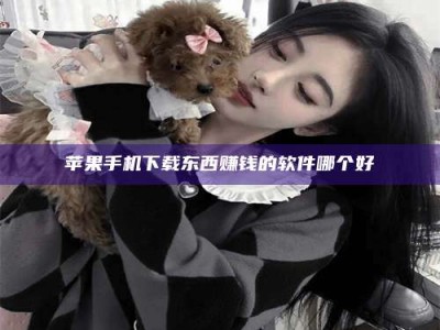 安吉苹果手机下载东西赚钱的软件哪个好