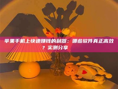 安吉苹果手机上快速赚钱的利器：哪些软件真正高效？实测分享🌟
